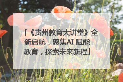 《贵州教育大讲堂》全新启航，聚焦AI 赋能教育，探索未来新程