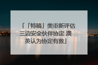 「特稿」美重新评估三边安全伙伴协定 澳英认为协定有救