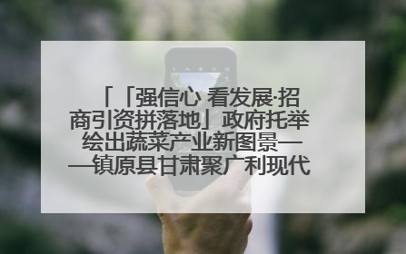 「强信心 看发展·招商引资拼落地」政府托举 绘出蔬菜产业新图景——镇原县甘肃聚广利现代设施蔬菜种植基地见闻