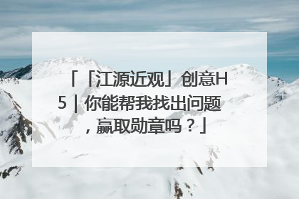 「江源近观」创意H5｜你能帮我找出问题，赢取勋章吗？