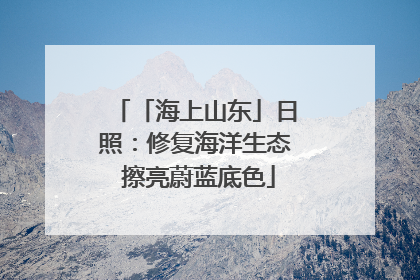 「海上山东」日照：修复海洋生态 擦亮蔚蓝底色