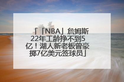 「NBA」詹姆斯22年工龄挣不到5亿！湖人新老板曾豪掷7亿美元签球员