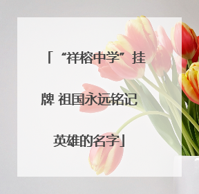 “祥榕中学”挂牌 祖国永远铭记英雄的名字