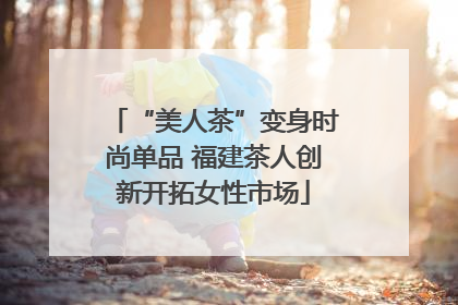 “美人茶”变身时尚单品 福建茶人创新开拓女性市场