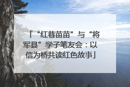 “红巷苗苗”与“将军县”学子笔友会：以信为桥共读红色故事