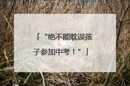 “绝不能耽误孩子参加中考！”