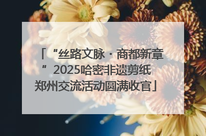 “丝路文脉・商都新章”2025哈密非遗剪纸郑州交流活动圆满收官