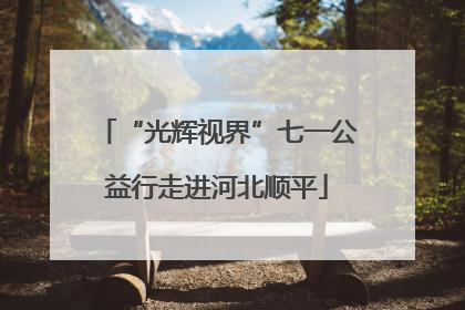“光辉视界”七一公益行走进河北顺平