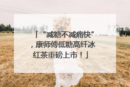 “减糖不减痛快”，康师傅低糖高纤冰红茶重磅上市！