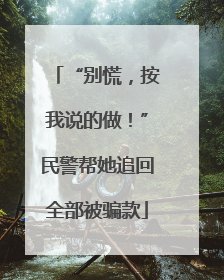 “别慌，按我说的做！”民警帮她追回全部被骗款
