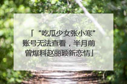 “吃瓜少女张小寒”账号无法查看，半月前曾爆料赵丽颖新恋情