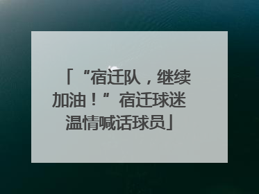 “宿迁队，继续加油！”宿迁球迷温情喊话球员