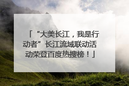 “大美长江，我是行动者”长江流域联动活动荣登百度热搜榜！