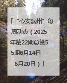 “心安滨州”每周动态（2025年第22期总第55期6月14日—6月20日）