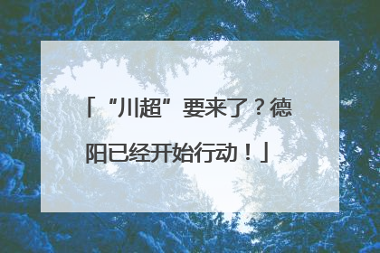 “川超”要来了？德阳已经开始行动！