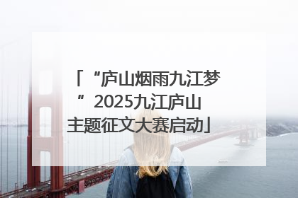 “庐山烟雨九江梦”2025九江庐山主题征文大赛启动
