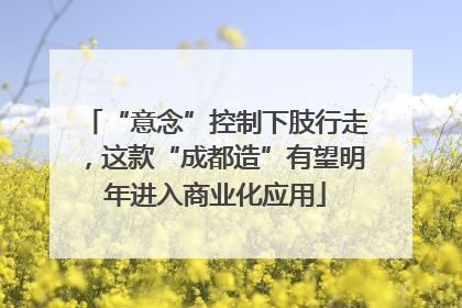 “意念”控制下肢行走，这款“成都造”有望明年进入商业化应用