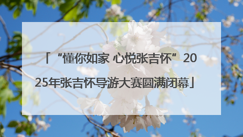 “懂你如家 心悦张吉怀”2025年张吉怀导游大赛圆满闭幕