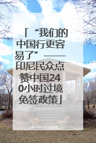 “我们的中国行更容易了”——印尼民众点赞中国240小时过境免签政策