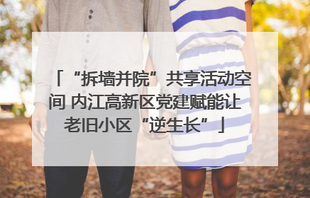 “拆墙并院”共享活动空间 内江高新区党建赋能让老旧小区“逆生长”