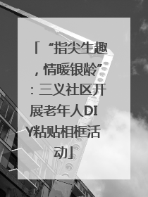 “指尖生趣，情暖银龄”：三义社区开展老年人DIY粘贴相框活动