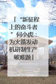 “新征程上的奋斗者”何小虎：为火箭发动机研制生产破难题