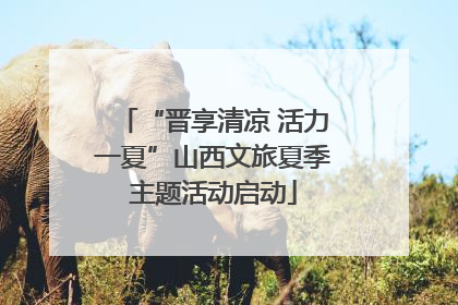 “晋享清凉 活力一夏”山西文旅夏季主题活动启动