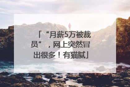 “月薪5万被裁员”，网上突然冒出很多！有猫腻