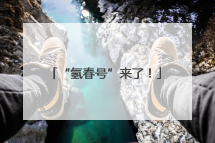 “氢春号”来了！