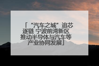 “汽车之城”追芯逐链 宁波前湾新区推动半导体与汽车等产业协同发展