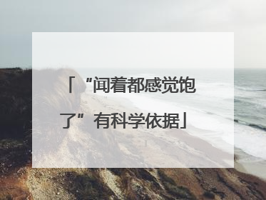 “闻着都感觉饱了”有科学依据