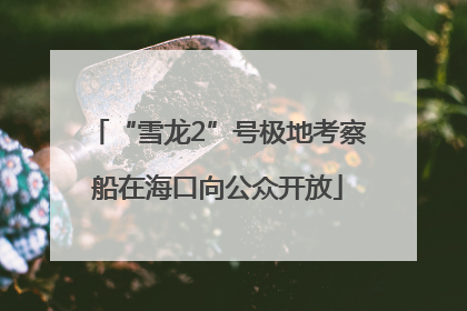 “雪龙2”号极地考察船在海口向公众开放