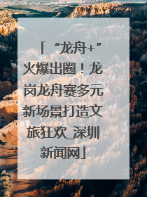 “龙舟+”火爆出圈！龙岗龙舟赛多元新场景打造文旅狂欢_深圳新闻网