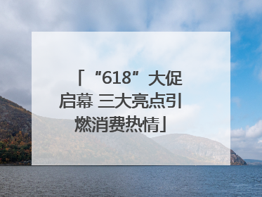 “618”大促启幕 三大亮点引燃消费热情