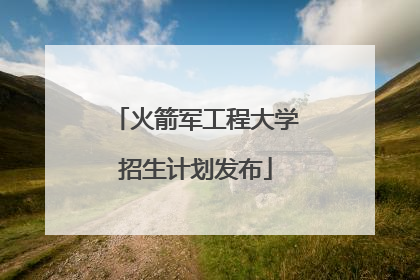 火箭军工程大学招生计划发布
