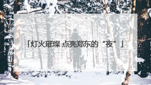 灯火璀璨 点亮郑东的“夜”