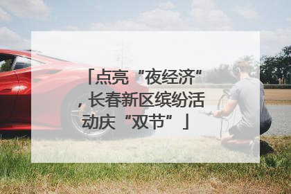 点亮“夜经济”，长春新区缤纷活动庆“双节”