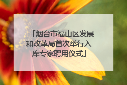 烟台市福山区发展和改革局首次举行入库专家聘用仪式