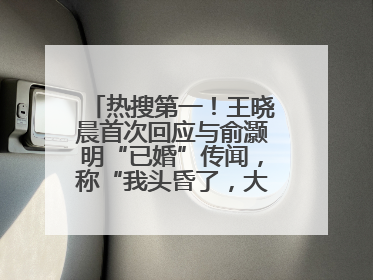 热搜第一！王晓晨首次回应与俞灏明“已婚”传闻，称“我头昏了，大家开心就好”