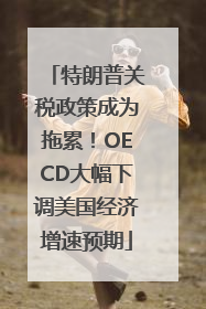 特朗普关税政策成为拖累！OECD大幅下调美国经济增速预期
