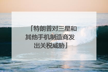 特朗普对三星和其他手机制造商发出关税威胁