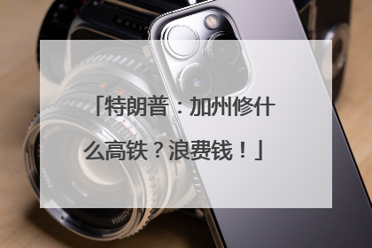 特朗普：加州修什么高铁？浪费钱！