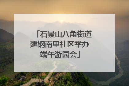 石景山八角街道建钢南里社区举办端午游园会