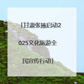 甘肃张掖启动2025文化旅游全民宣传行动