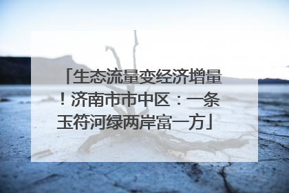 生态流量变经济增量！济南市市中区：一条玉符河绿两岸富一方