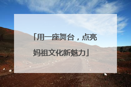 用一座舞台，点亮妈祖文化新魅力