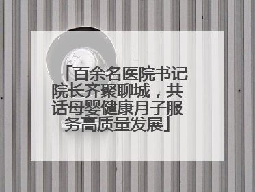 百余名医院书记院长齐聚聊城，共话母婴健康月子服务高质量发展