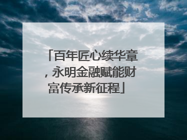 百年匠心续华章，永明金融赋能财富传承新征程