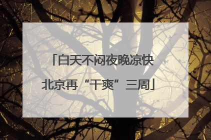 白天不闷夜晚凉快 北京再“干爽”三周