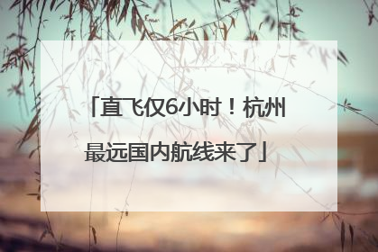 直飞仅6小时！杭州最远国内航线来了